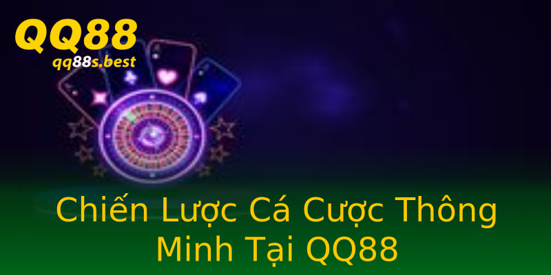 Chiến Lược Cá Cược Thông Minh Tại QQ88
