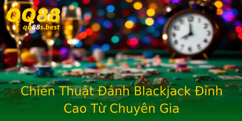 Chiến Thuật Đánh Blackjack Đỉnh Cao Từ Chuyên Gia
