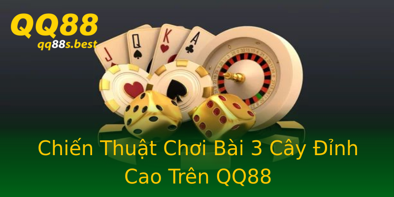 Chiến Thuật Chơi Bài 3 Cây Đỉnh Cao Trên QQ88