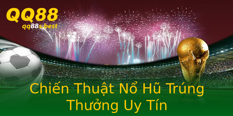 Chiến Thuật Nổ Hũ Trúng Thưởng Uy Tín