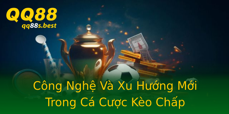 Công Nghệ Và Xu Hướng Mới Trong Cá Cược Kèo Chấp