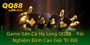 Game San Ca Ha Long Qq88 Trai Nghiem Inh Cao Giai Tri Oi Thuong