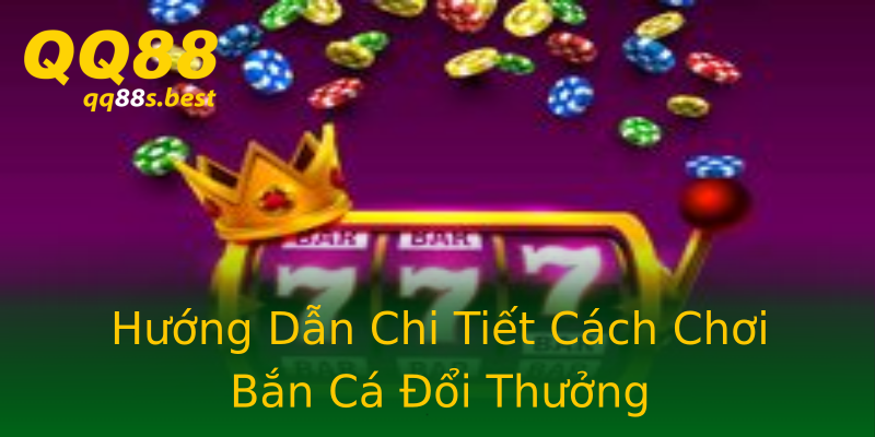 Hướng Dẫn Chi Tiết Cách Chơi Bắn Cá Đổi Thưởng