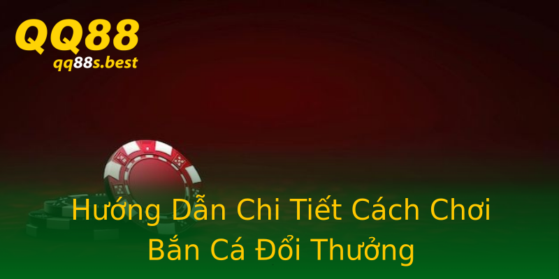 Hướng Dẫn Chi Tiết Cách Chơi Bắn Cá Đổi Thưởng