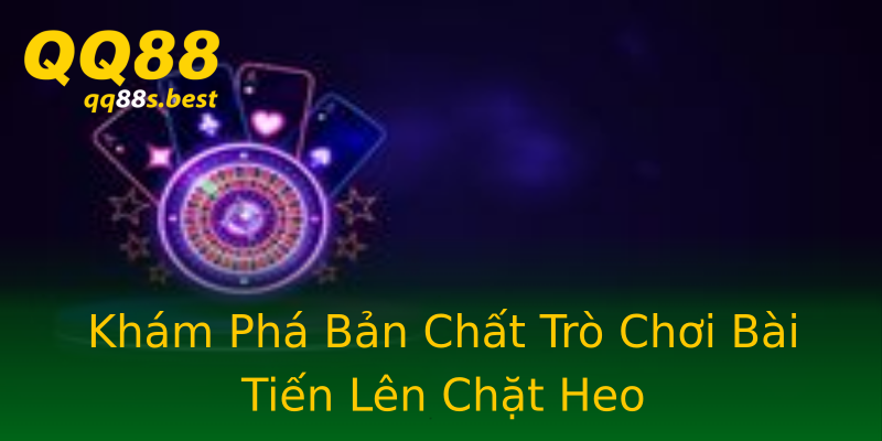 Khám Phá Bản Chất Trò Chơi Bài Tiến Lên Chặt Heo