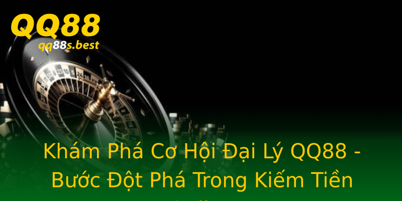 Khám Phá Cơ Hội Đại Lý QQ88 - Bước Đột Phá Trong Kiếm Tiền Online