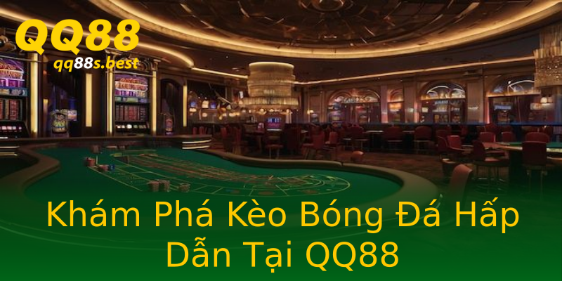 Khám Phá Kèo Bóng Đá Hấp Dẫn Tại QQ88