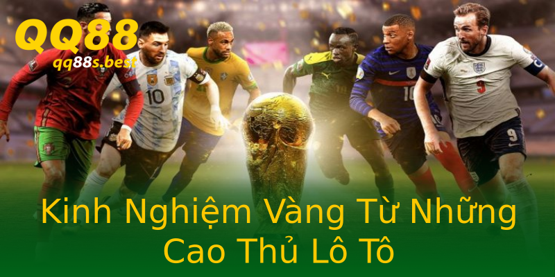 Kinh Nghiệm Vàng Từ Những Cao Thủ Lô Tô
