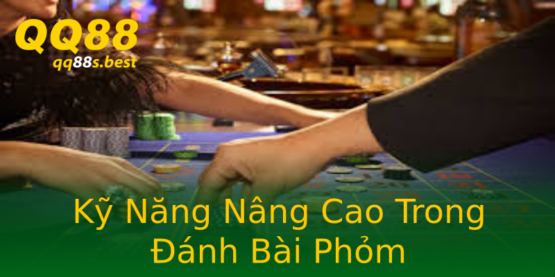 Kỹ Năng Nâng Cao Trong Đánh Bài Phỏm