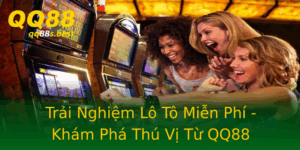 Trai Nghiem Lo To Mien Phi Kham Pha Thu Vi Tu Qq88